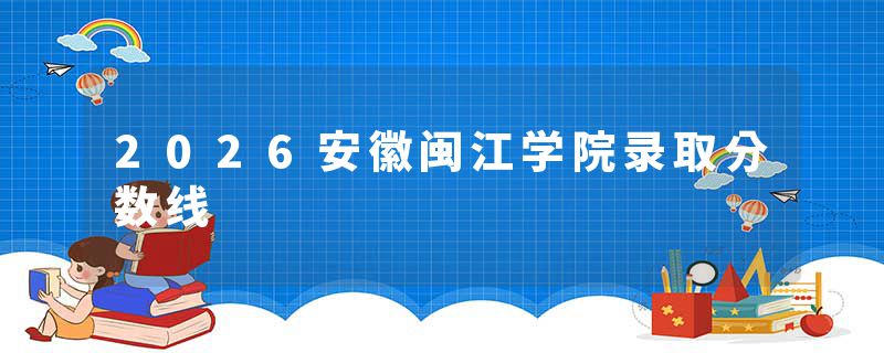 2026安徽闽江学院录取分数线