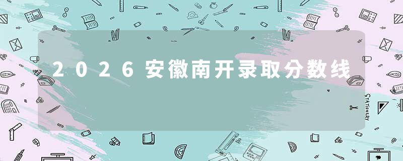2026安徽南开录取分数线