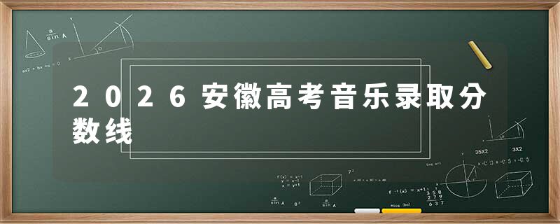 2026安徽高考音乐录取分数线