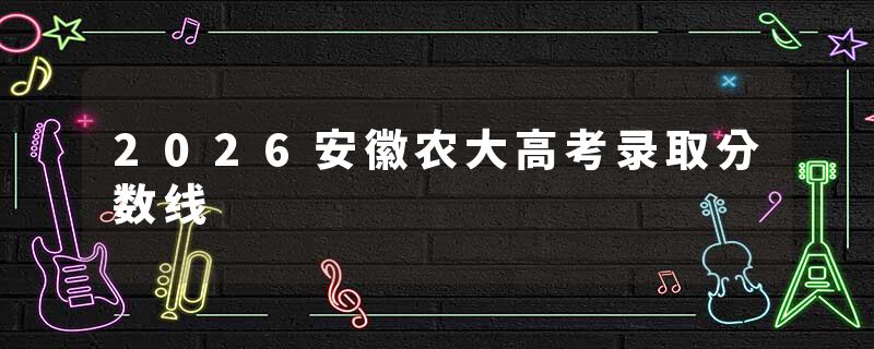 2026安徽农大高考录取分数线