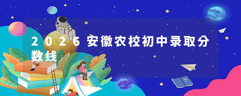 2026安徽农校初中录取分数线