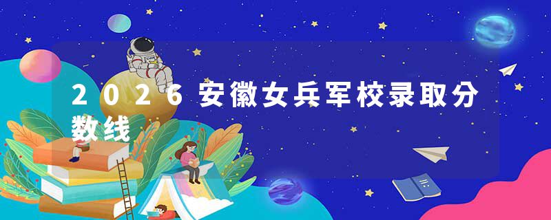 2026安徽女兵军校录取分数线