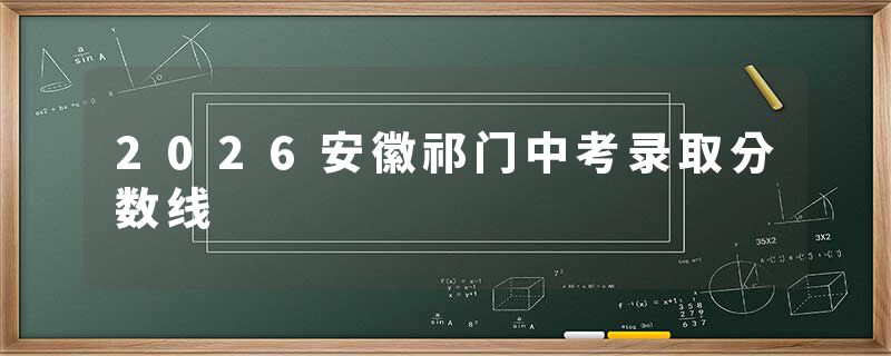 2026安徽祁门中考录取分数线