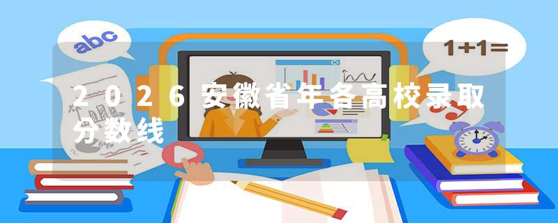 2026安徽省年各高校录取分数线
