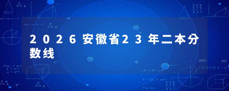 2026安徽省23年二本分数线