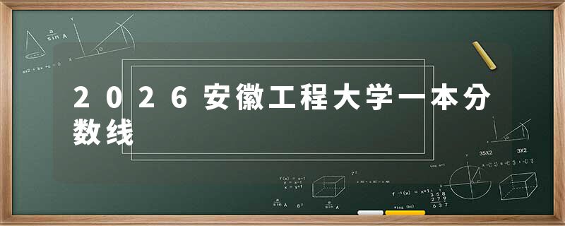 2026安徽工程大学一本分数线