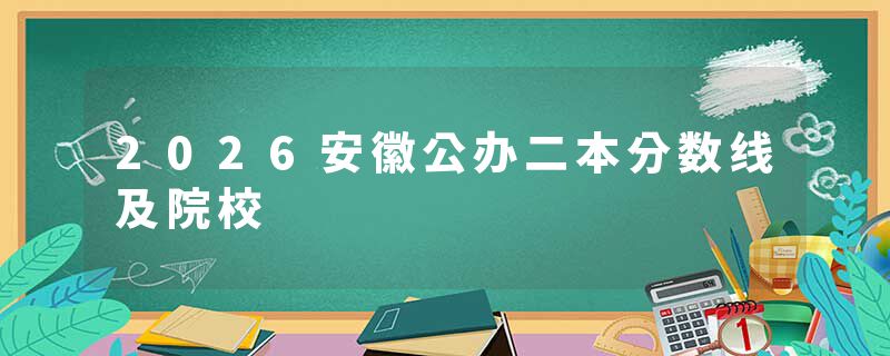 2026安徽公办二本分数线及院校