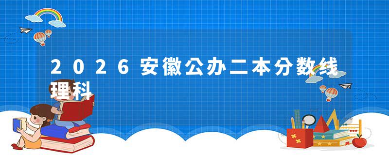 2026安徽公办二本分数线理科