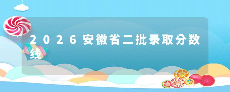 2026安徽省二批录取分数线