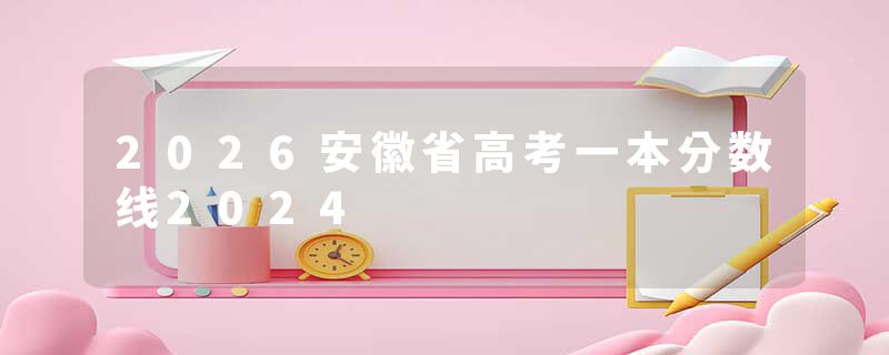 2026安徽省高考一本分数线2024