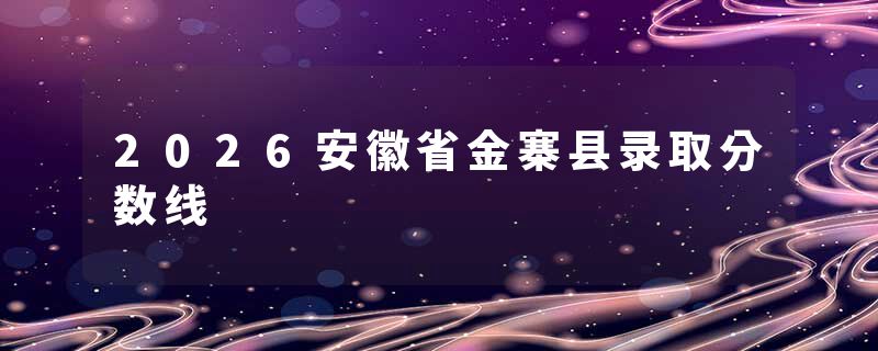 2026安徽省金寨县录取分数线