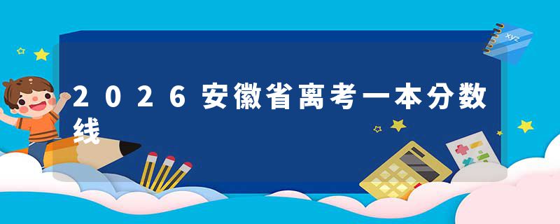 2026安徽省离考一本分数线