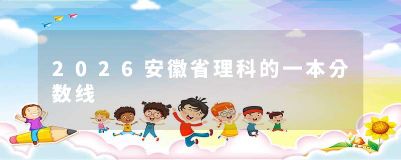 2026安徽省理科的一本分数线