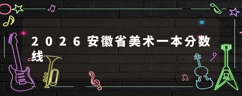 2026安徽省美术一本分数线