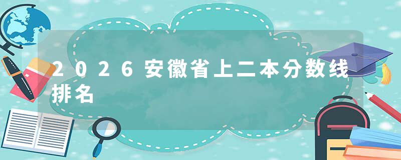2026安徽省上二本分数线排名
