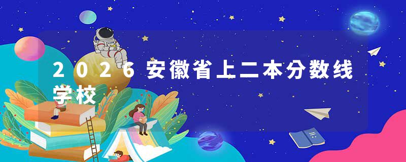 2026安徽省上二本分数线学校