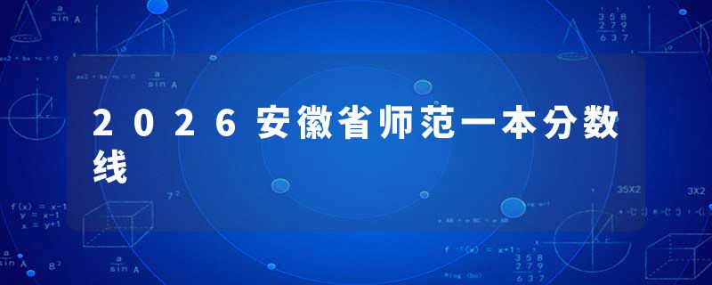 2026安徽省师范一本分数线
