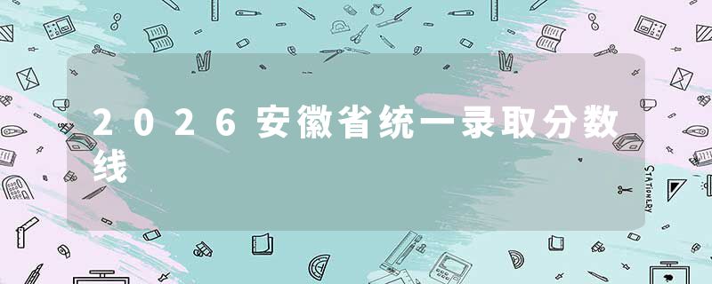 2026安徽省统一录取分数线