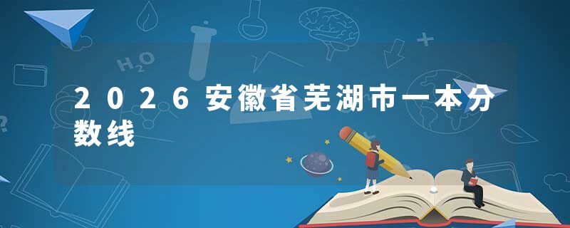 2026安徽省芜湖市一本分数线