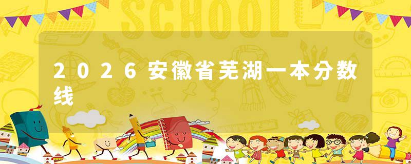 2026安徽省芜湖一本分数线