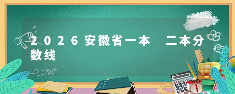 2026安徽省一本 二本分数线