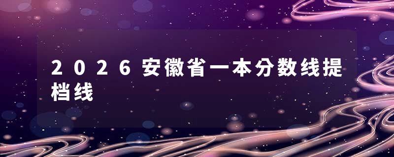2026安徽省一本分数线提档线