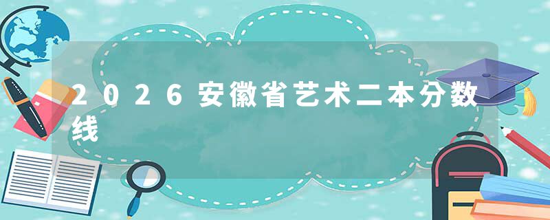 2026安徽省艺术二本分数线