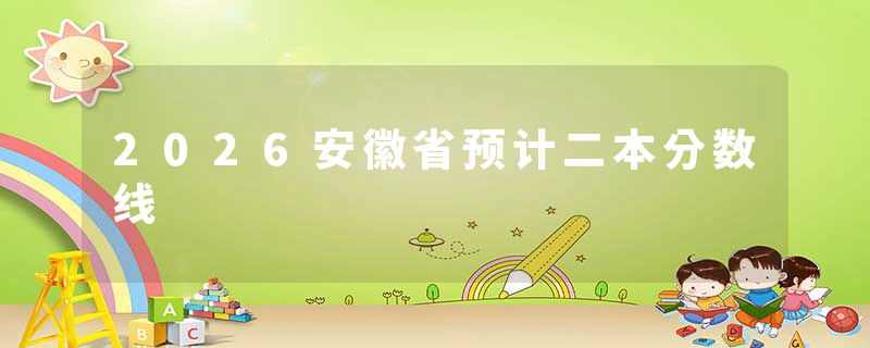 2026安徽省预计二本分数线