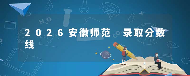 2026安徽师范 录取分数线