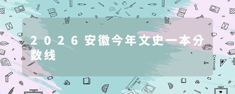 2026安徽今年文史一本分数线