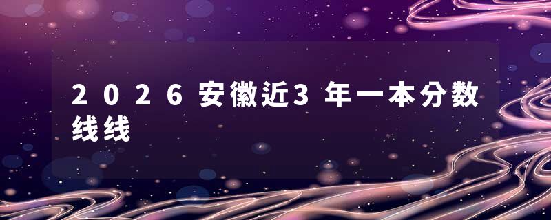 2026安徽近3年一本分数线线