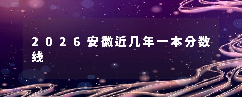 2026安徽近几年一本分数线