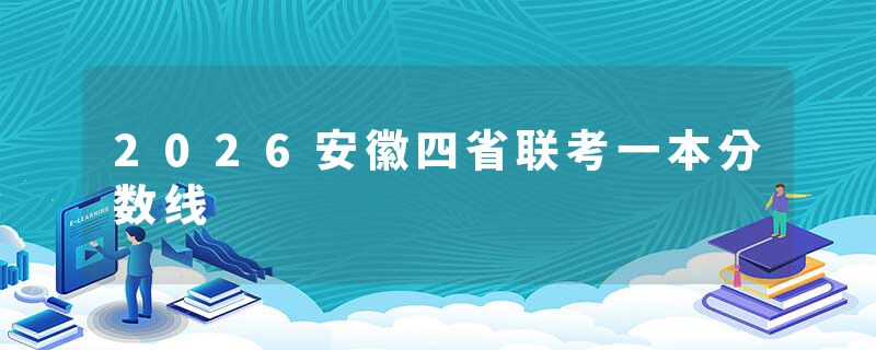 2026安徽四省联考一本分数线