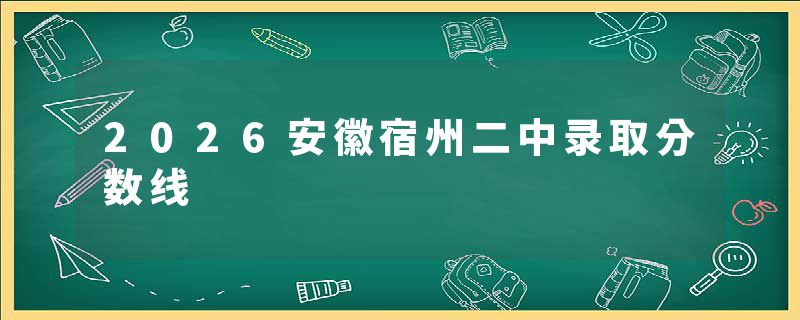 2026安徽宿州二中录取分数线