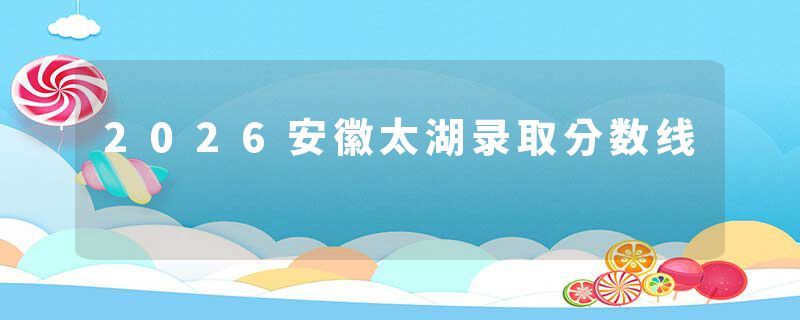 2026安徽太湖录取分数线