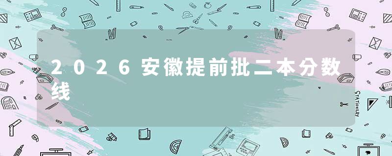 2026安徽提前批二本分数线