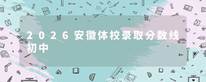 2026安徽体校录取分数线初中
