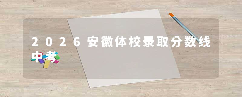 2026安徽体校录取分数线中考
