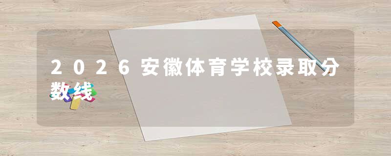 2026安徽体育学校录取分数线