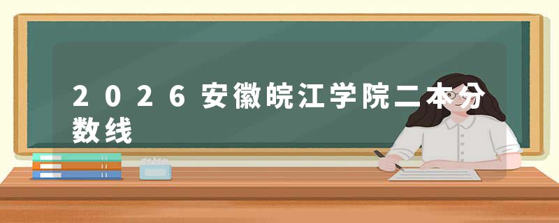 2026安徽皖江学院二本分数线