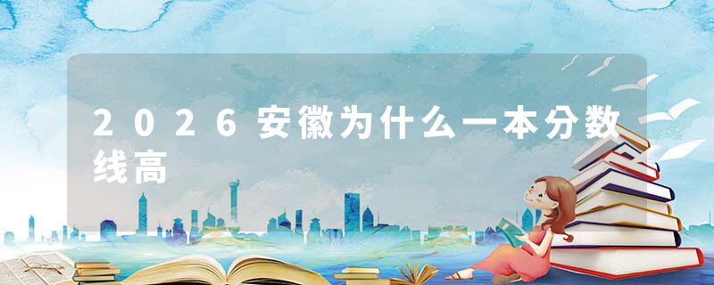 2026安徽为什么一本分数线高