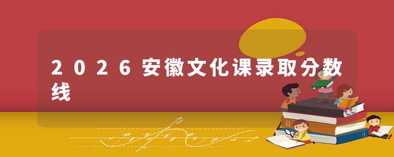 2026安徽文化课录取分数线