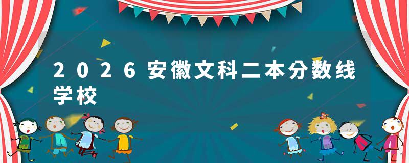 2026安徽文科二本分数线学校
