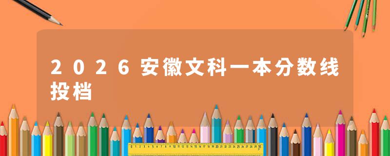 2026安徽文科一本分数线投档