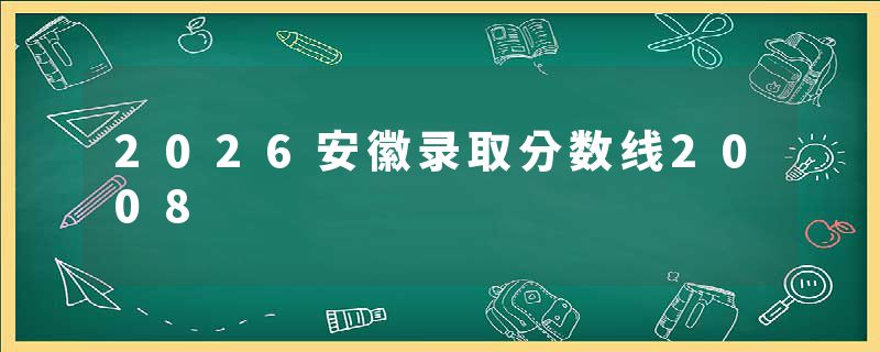 2026安徽录取分数线2008