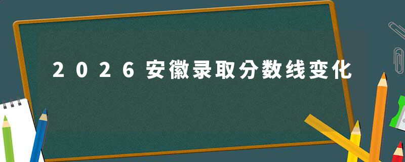 2026安徽录取分数线变化