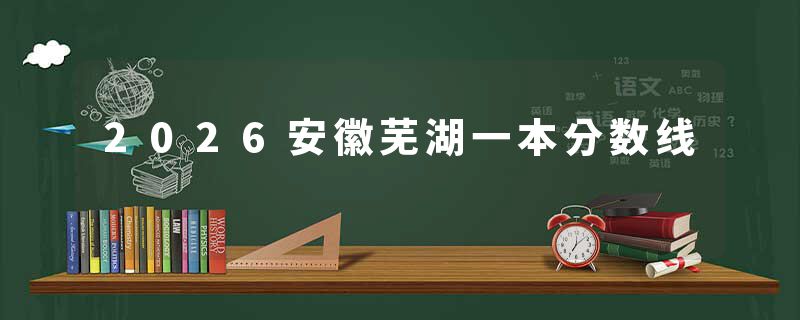 2026安徽芜湖一本分数线