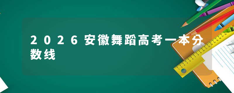 2026安徽舞蹈高考一本分数线