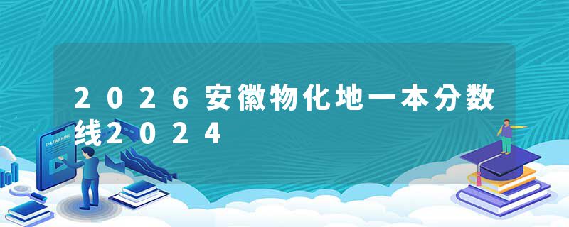 2026安徽物化地一本分数线2024
