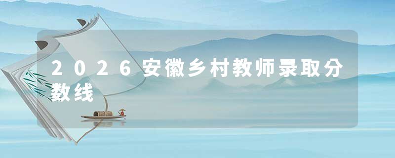 2026安徽乡村教师录取分数线